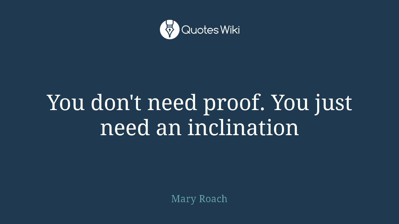 You don't need proof. You just need an inclination