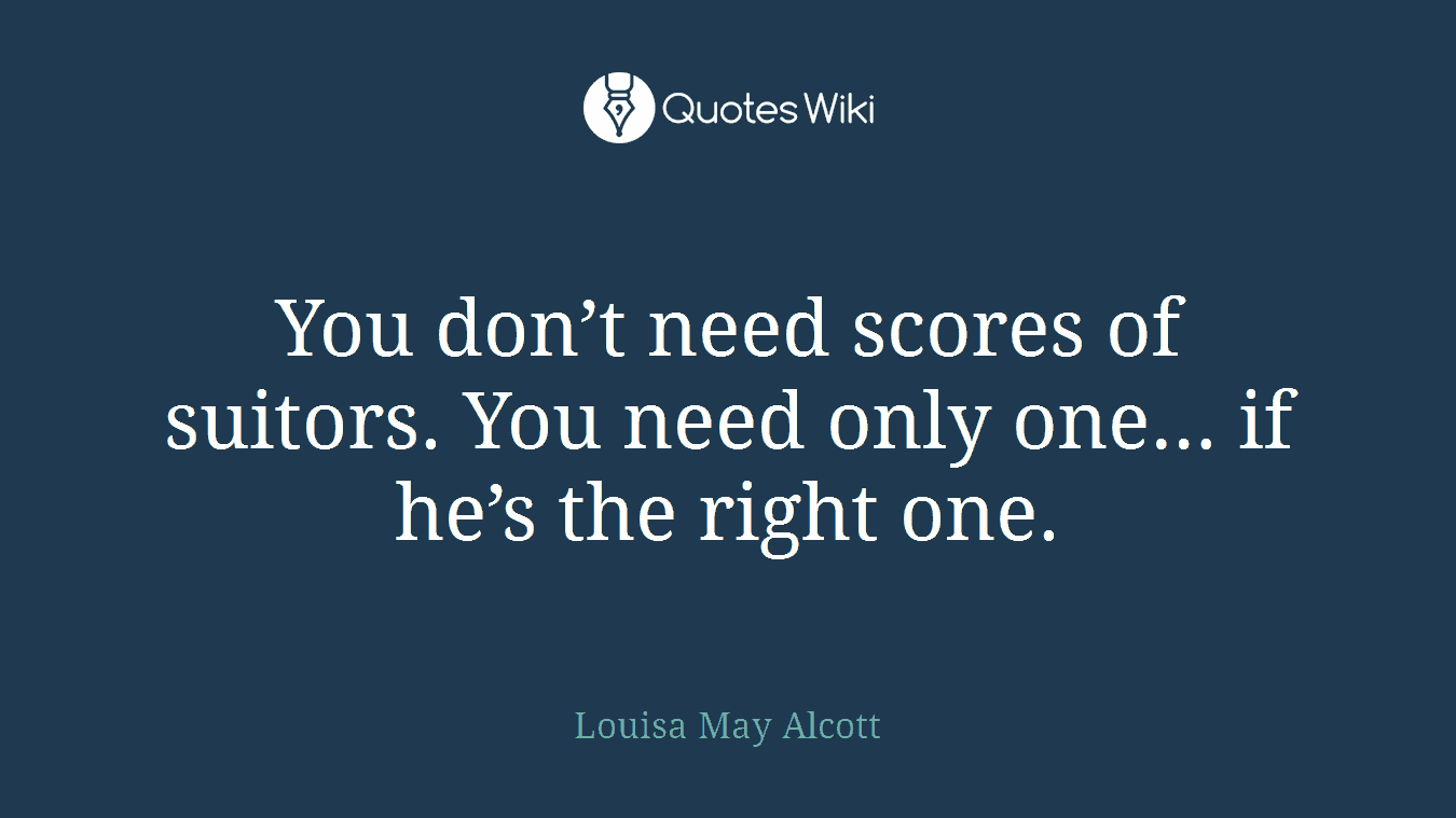 You don’t need scores of suitors. You need only one… if he’s the right one.
