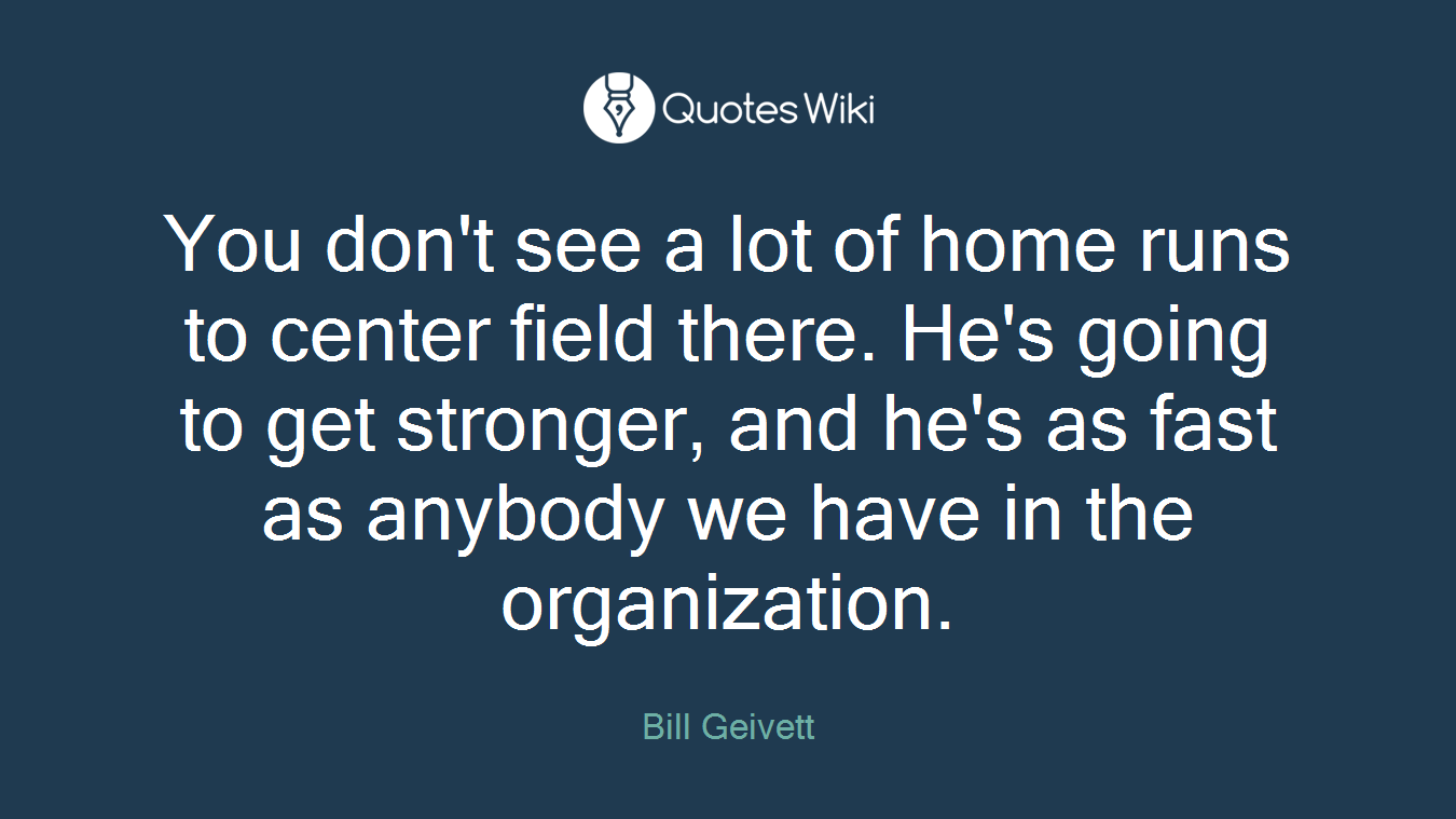 You don't see a lot of home runs to center field there. He's going to get stronger, and he's as fast as anybody we have in the organization.