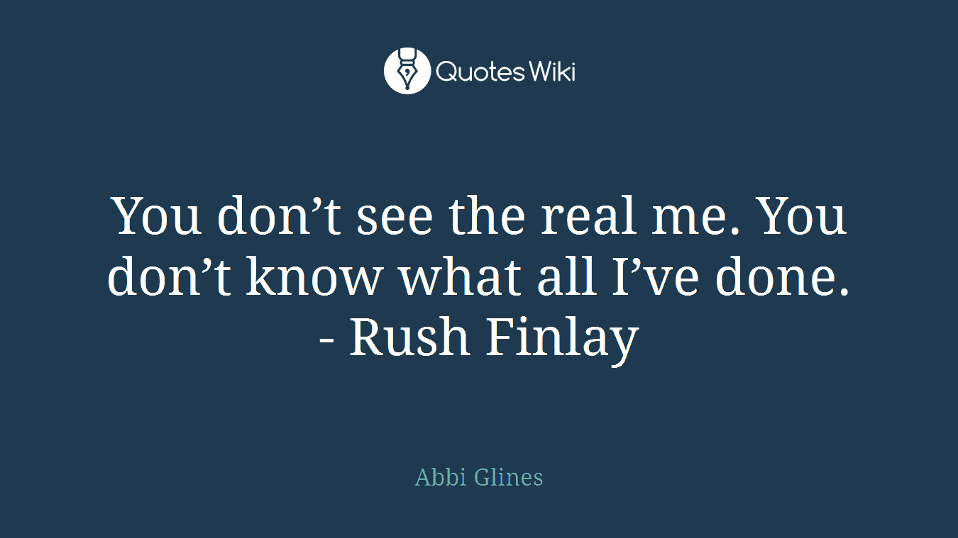 You don’t see the real me. You don’t know what all I’ve done.- Rush Finlay