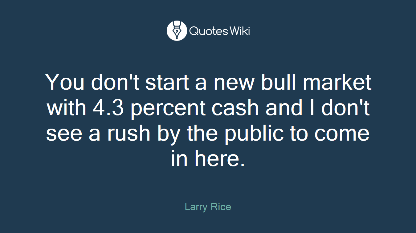 You don't start a new bull market with 4.3 percent cash and I don't see a rush by the public to come in here.