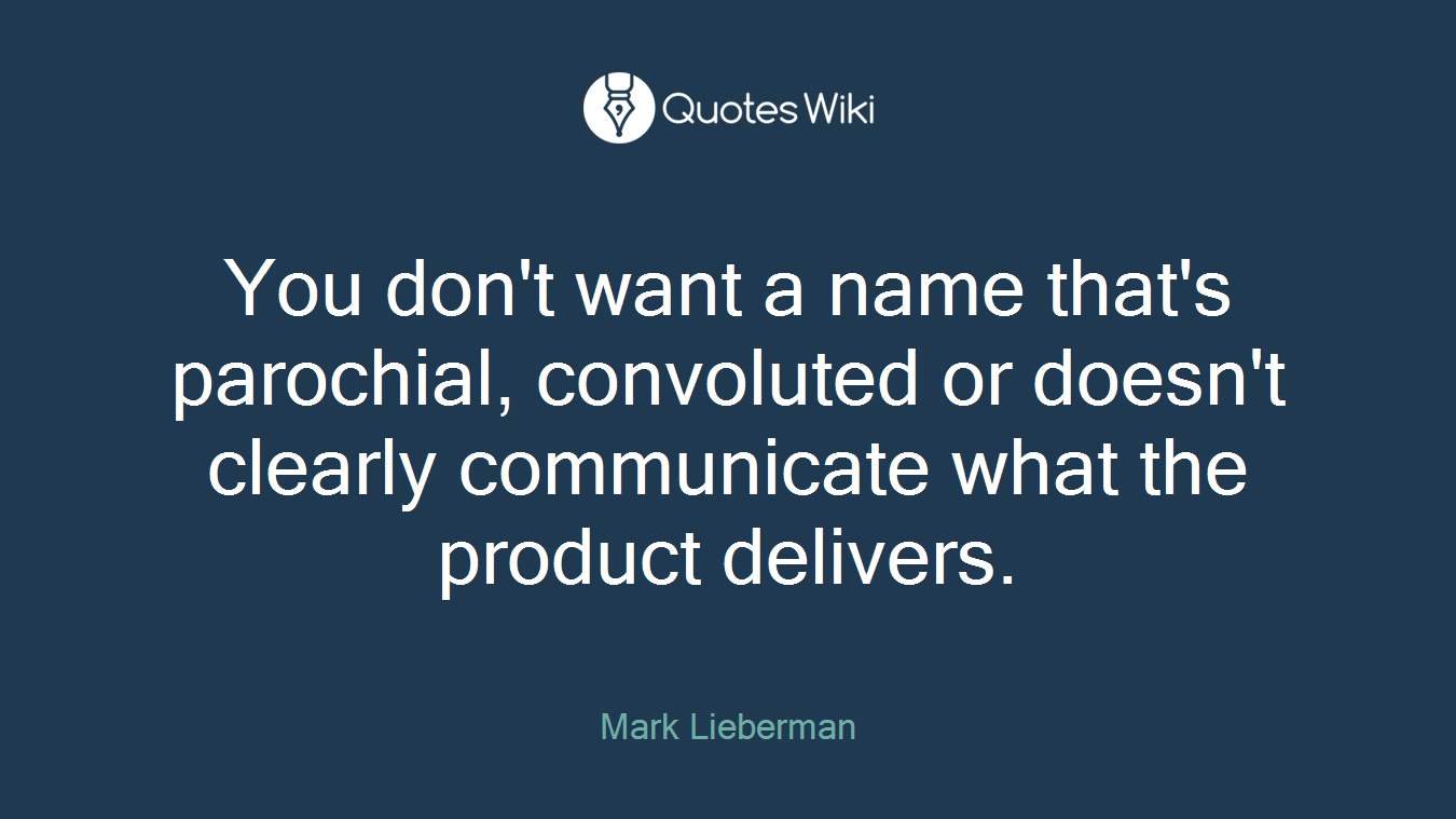You don't want a name that's parochial, convoluted or doesn't clearly communicate what the product delivers.