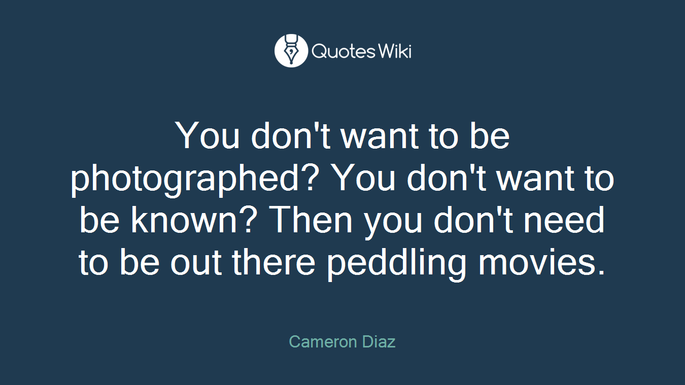 You don't want to be photographed? You don't want to be known? Then you don't need to be out there peddling movies.