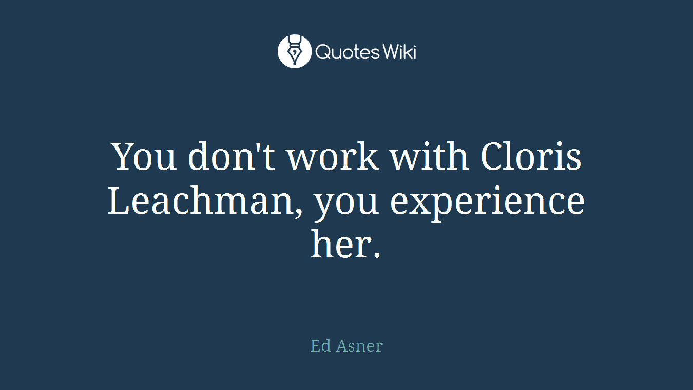 You don't work with Cloris Leachman, you experience her.