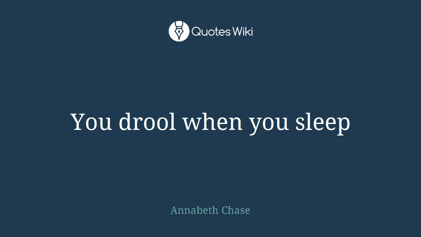 You drool when you sleep