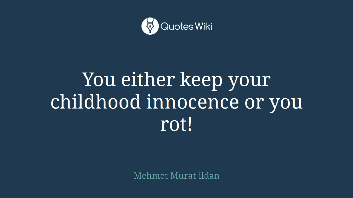 You either keep your childhood innocence or you rot!
