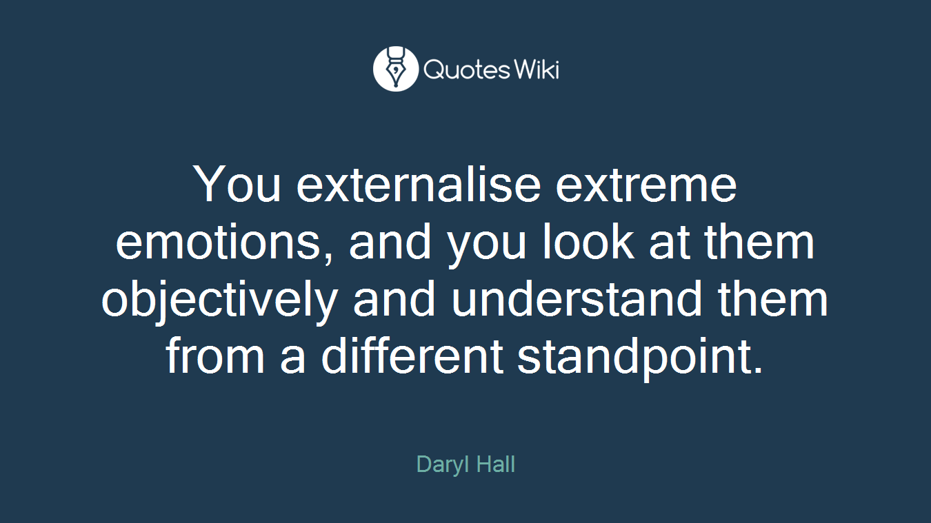 You externalise extreme emotions, and you look at them objectively and understand them from a different standpoint.