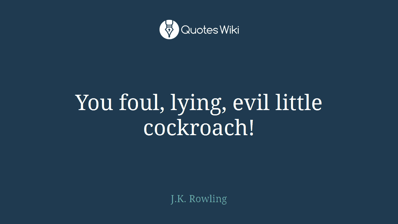 You foul, lying, evil little cockroach!