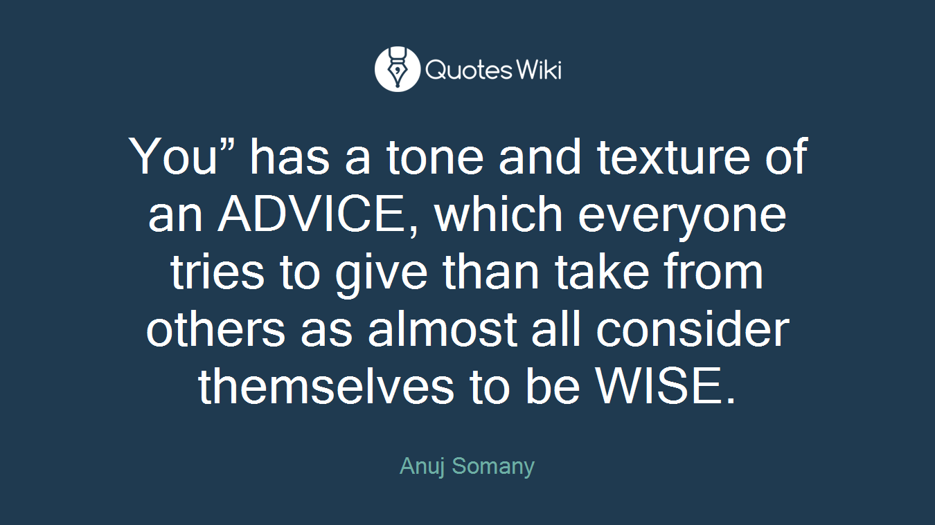 You” has a tone and texture of an ADVICE, which everyone tries to give than take from others as almost all consider themselves to be WISE.