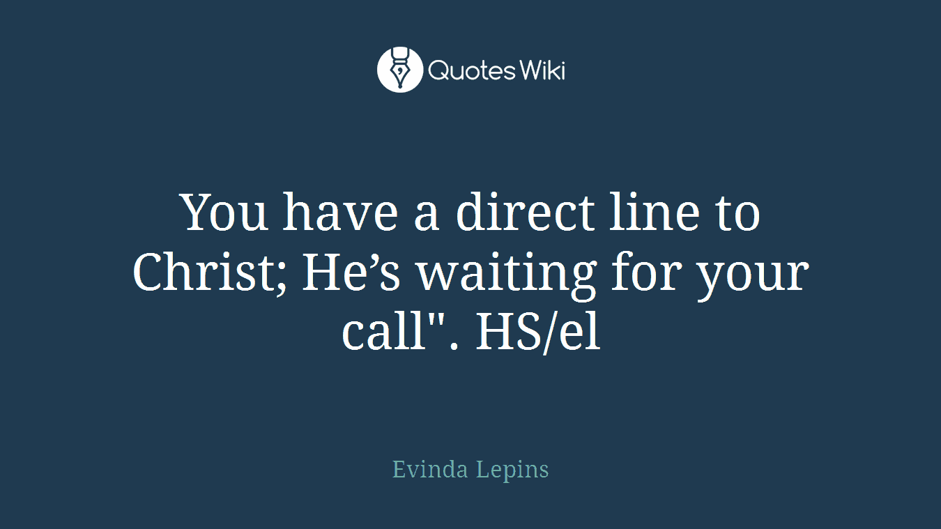 You have a direct line to Christ; He’s waiting for your call". HS/el