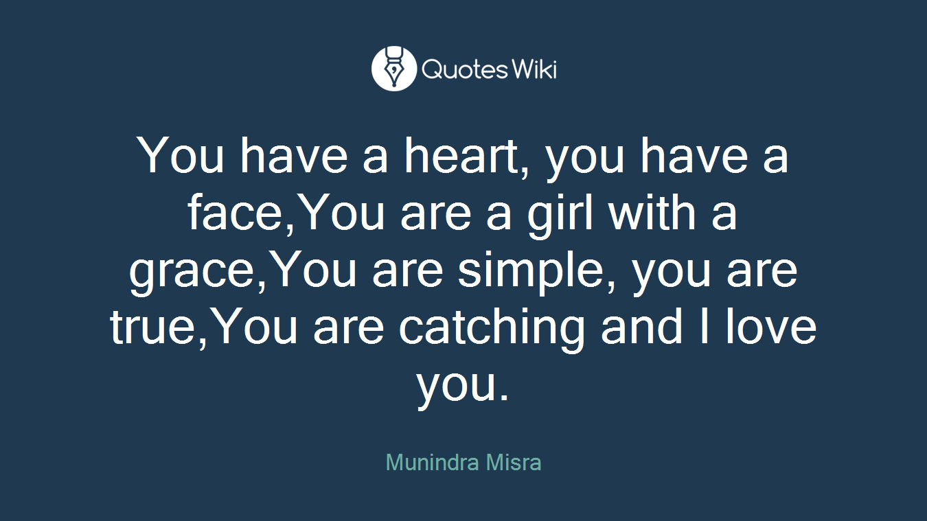 You have a heart, you have a face,You are a girl with a grace,You are simple, you are true,You are catching and I love you.