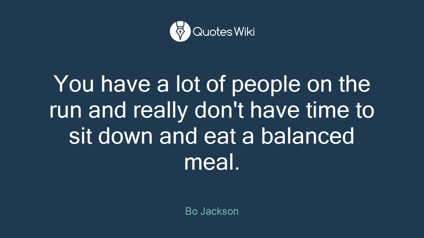 You have a lot of people on the run and really don't have time to sit down and eat a balanced meal.