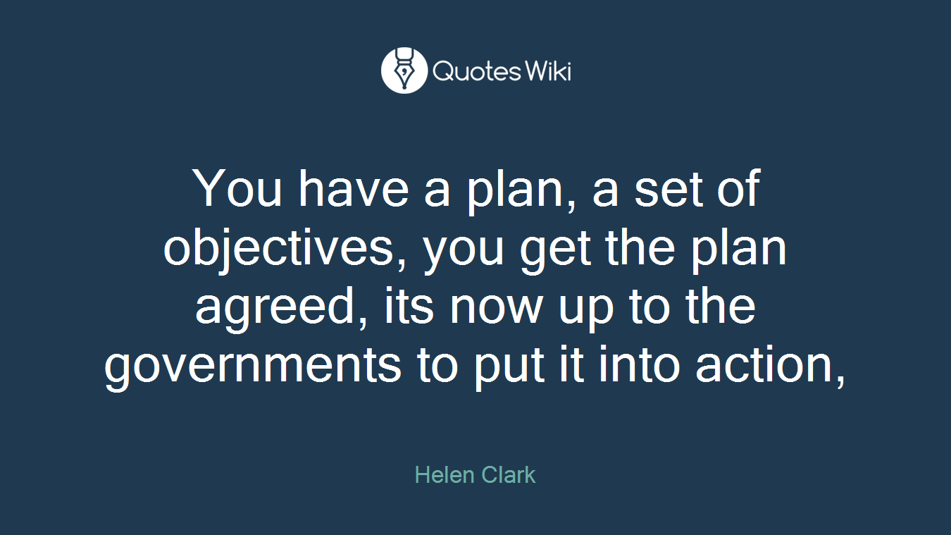 You have a plan, a set of objectives, you get the plan agreed, its now up to the governments to put it into action,
