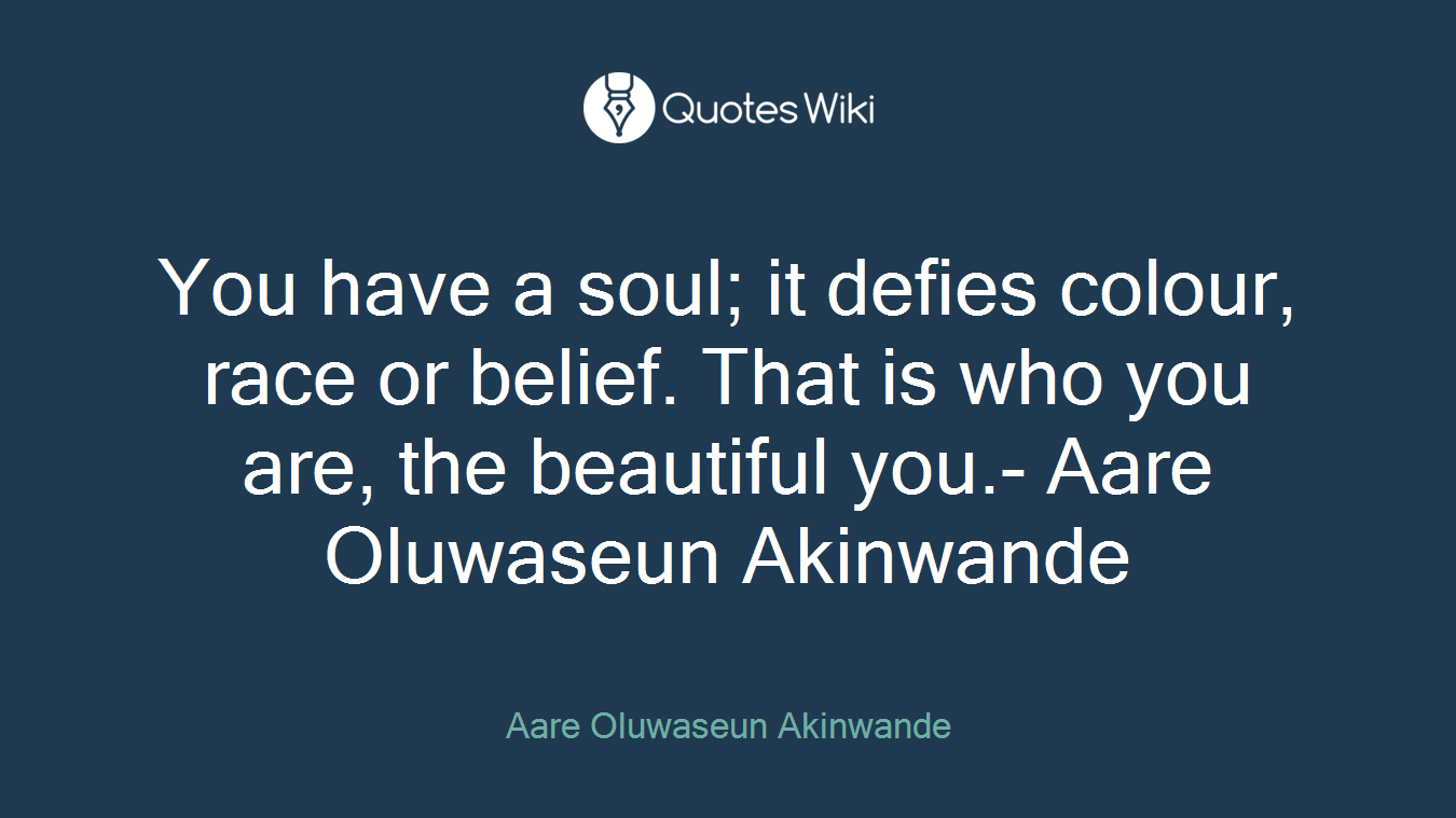 You have a soul; it defies colour, race or belief. That is who you are, the beautiful you.- Aare Oluwaseun Akinwande