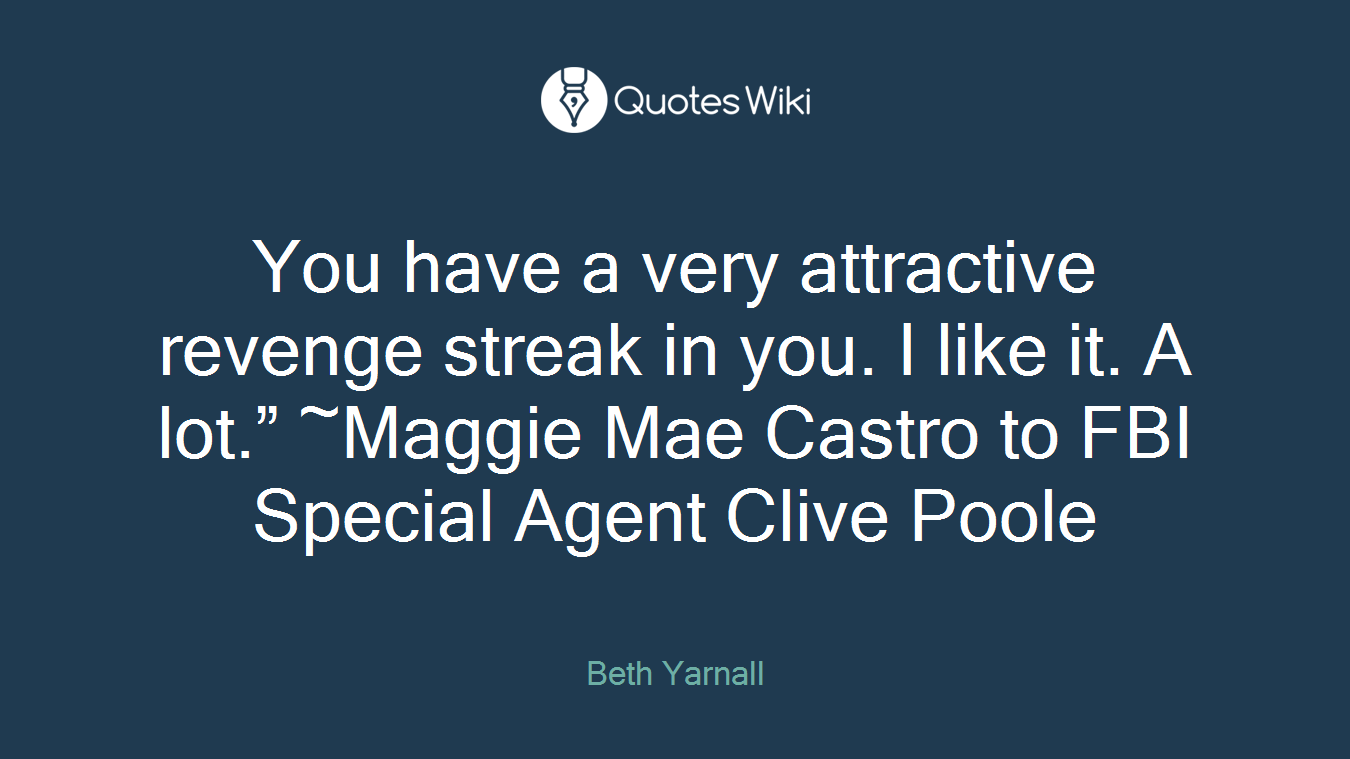 You have a very attractive revenge streak in you. I like it. A lot.” ~Maggie Mae Castro to FBI Special Agent Clive Poole