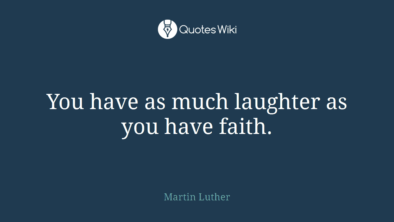 You have as much laughter as you have faith.