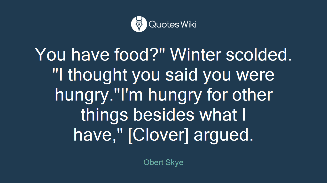 You have food?" Winter scolded. "I thought you said you were hungry."I'm hungry for other things besides what I have," [Clover] argued.