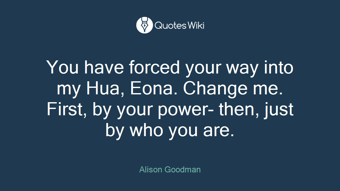 You have forced your way into my Hua, Eona. Change me. First, by your power- then, just by who you are.