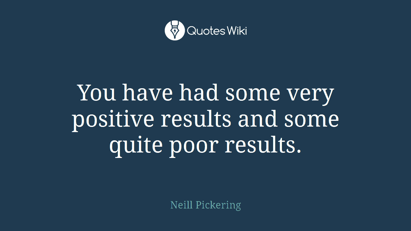 You have had some very positive results and some quite poor results.