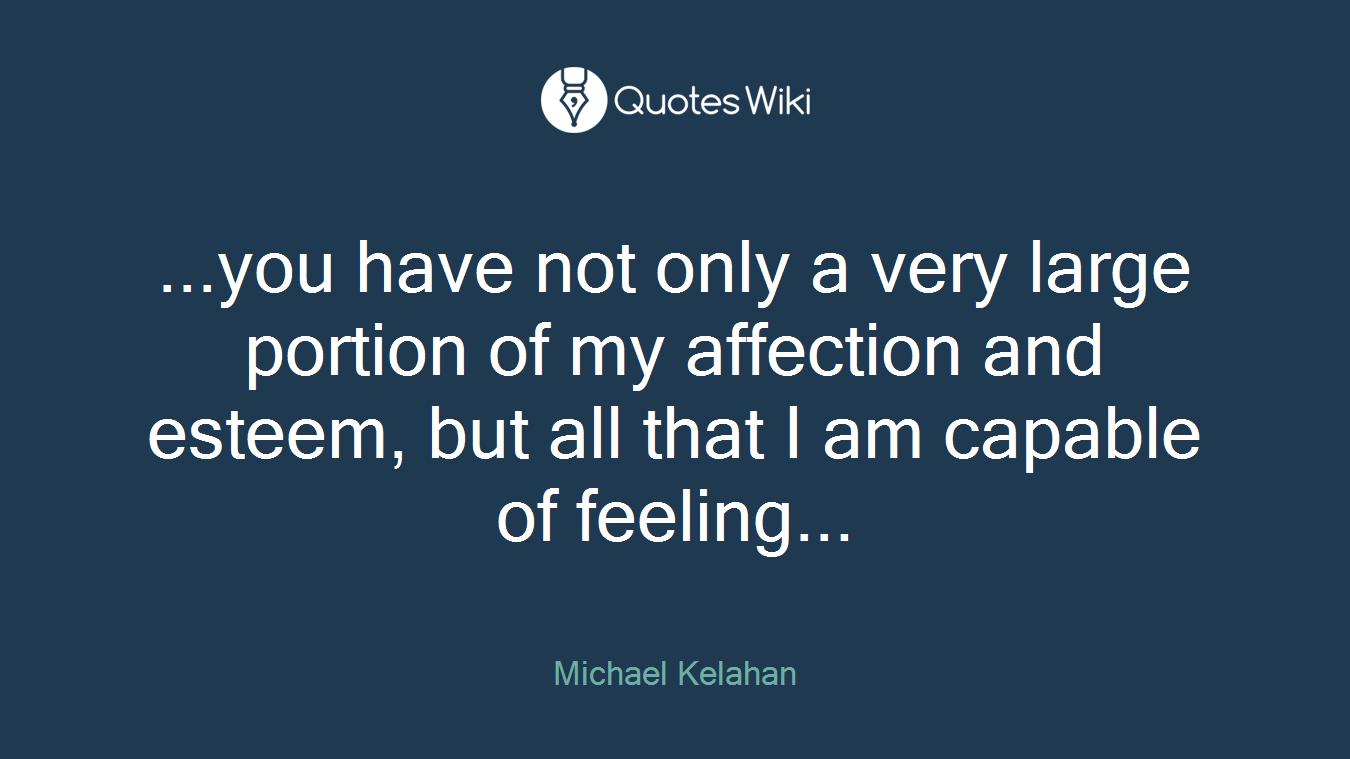 ...you have not only a very large portion of my affection and esteem, but all that I am capable of feeling...