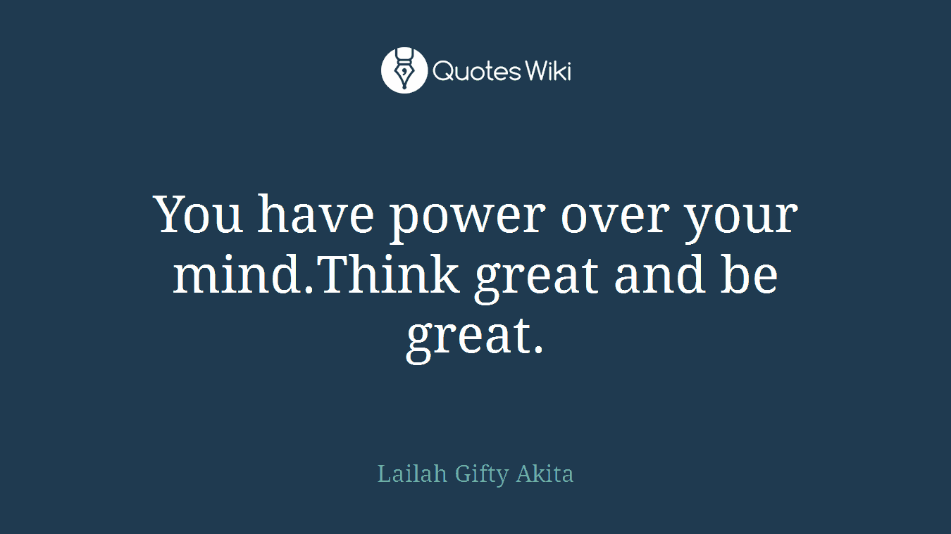 You have power over your mind.Think great and be great.