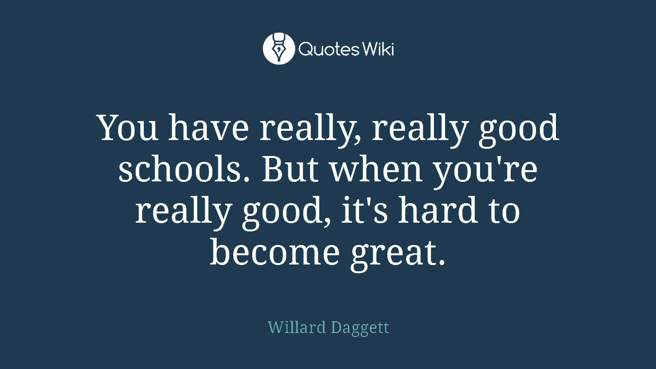 You have really, really good schools. But when you're really good, it's hard to become great.