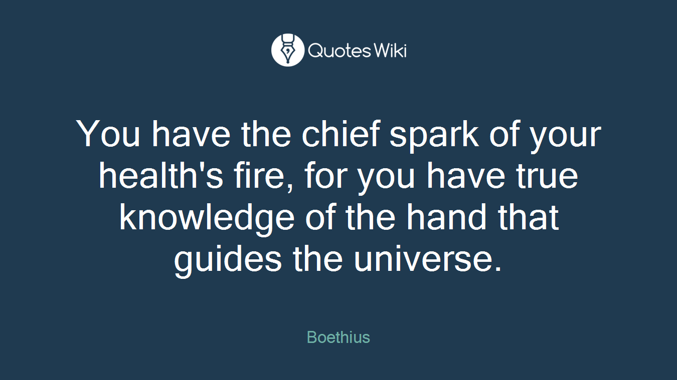 You have the chief spark of your health's fire, for you have true knowledge of the hand that guides the universe.