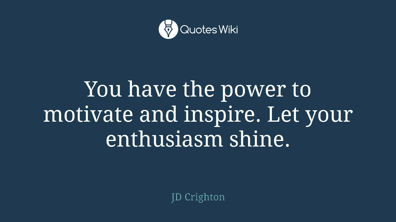You have the power to motivate and inspire. Let your enthusiasm shine.