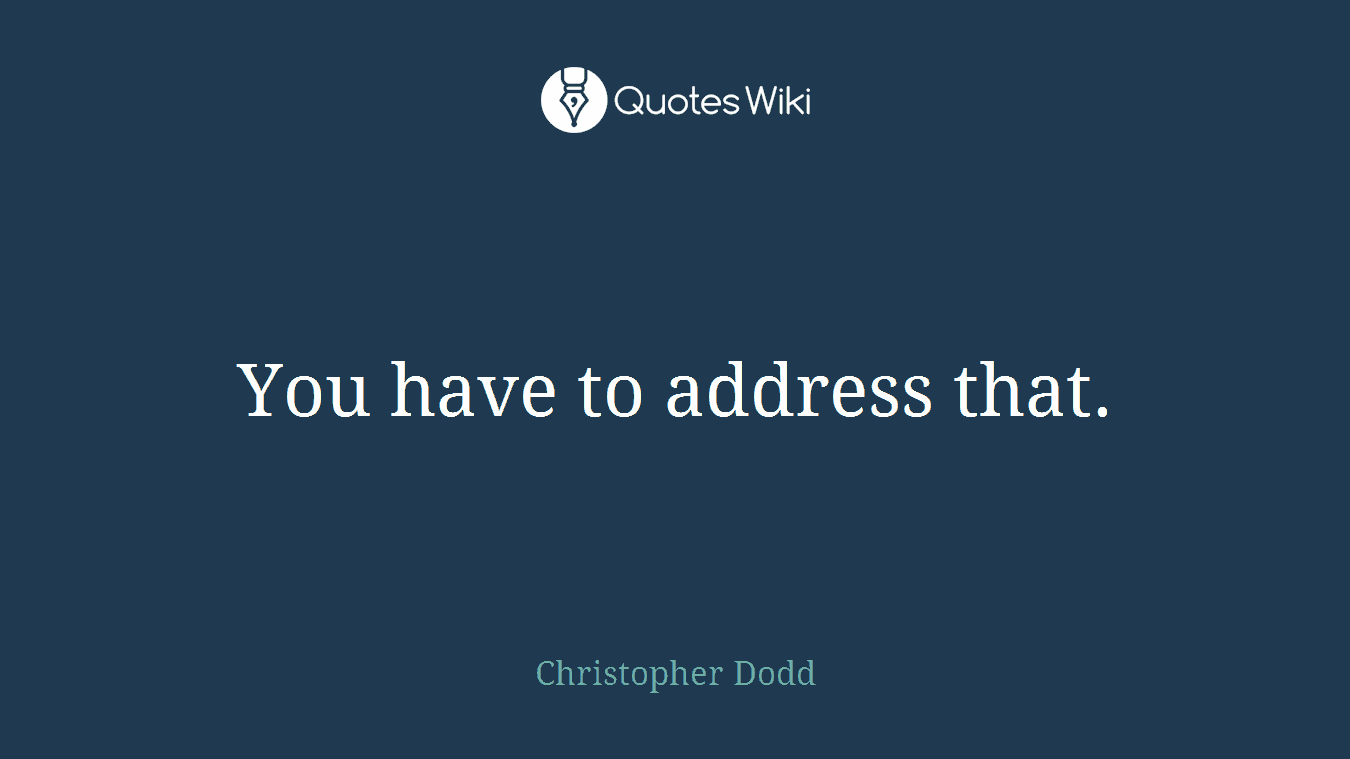 You have to address that.