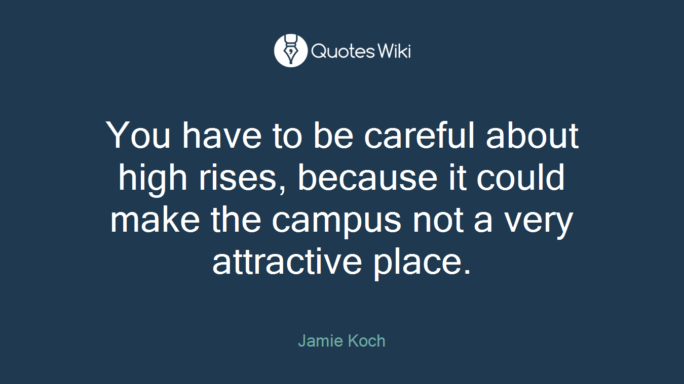 You have to be careful about high rises, because it could make the campus not a very attractive place.
