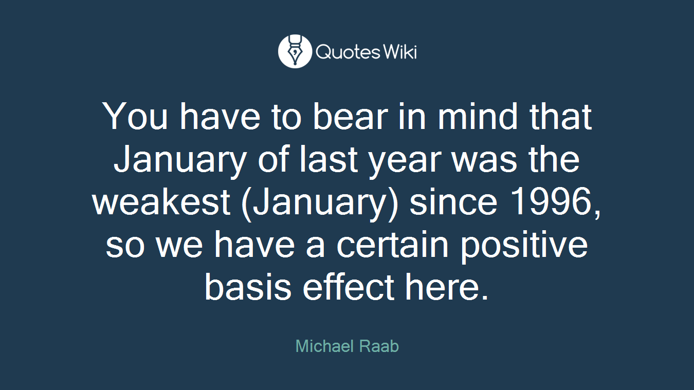 You have to bear in mind that January of last year was the weakest (January) since 1996, so we have a certain positive basis effect here.