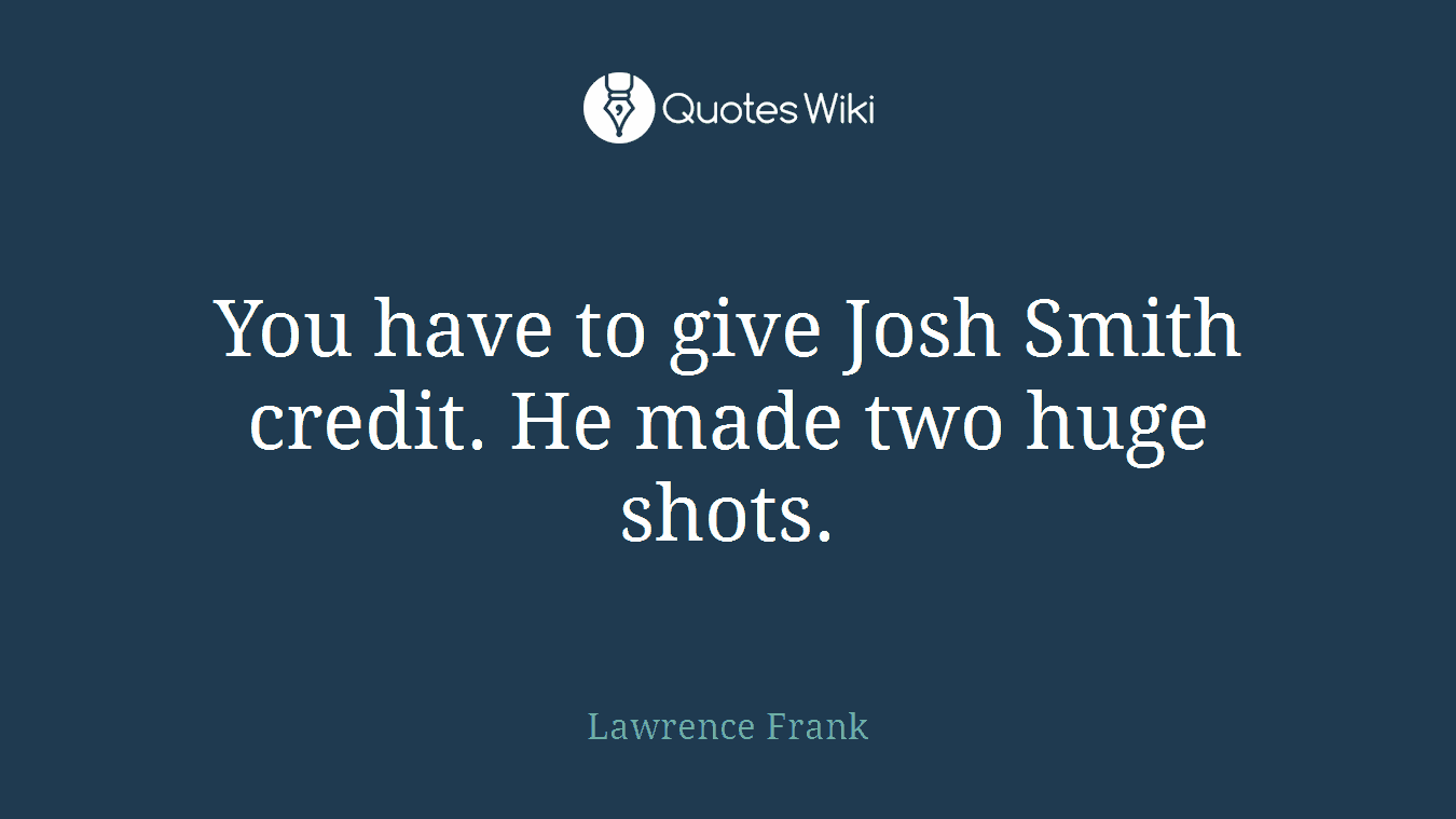 You have to give Josh Smith credit. He made two huge shots.