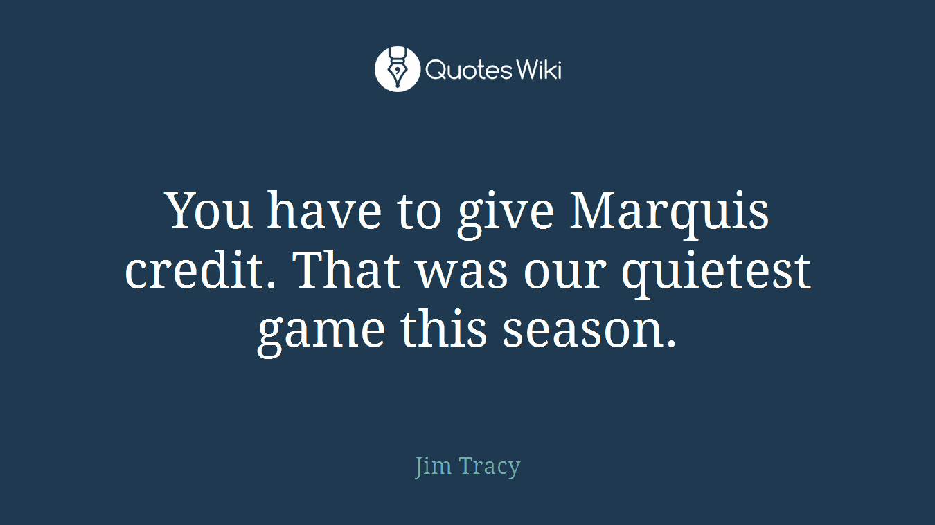 You have to give Marquis credit. That was our quietest game this season.