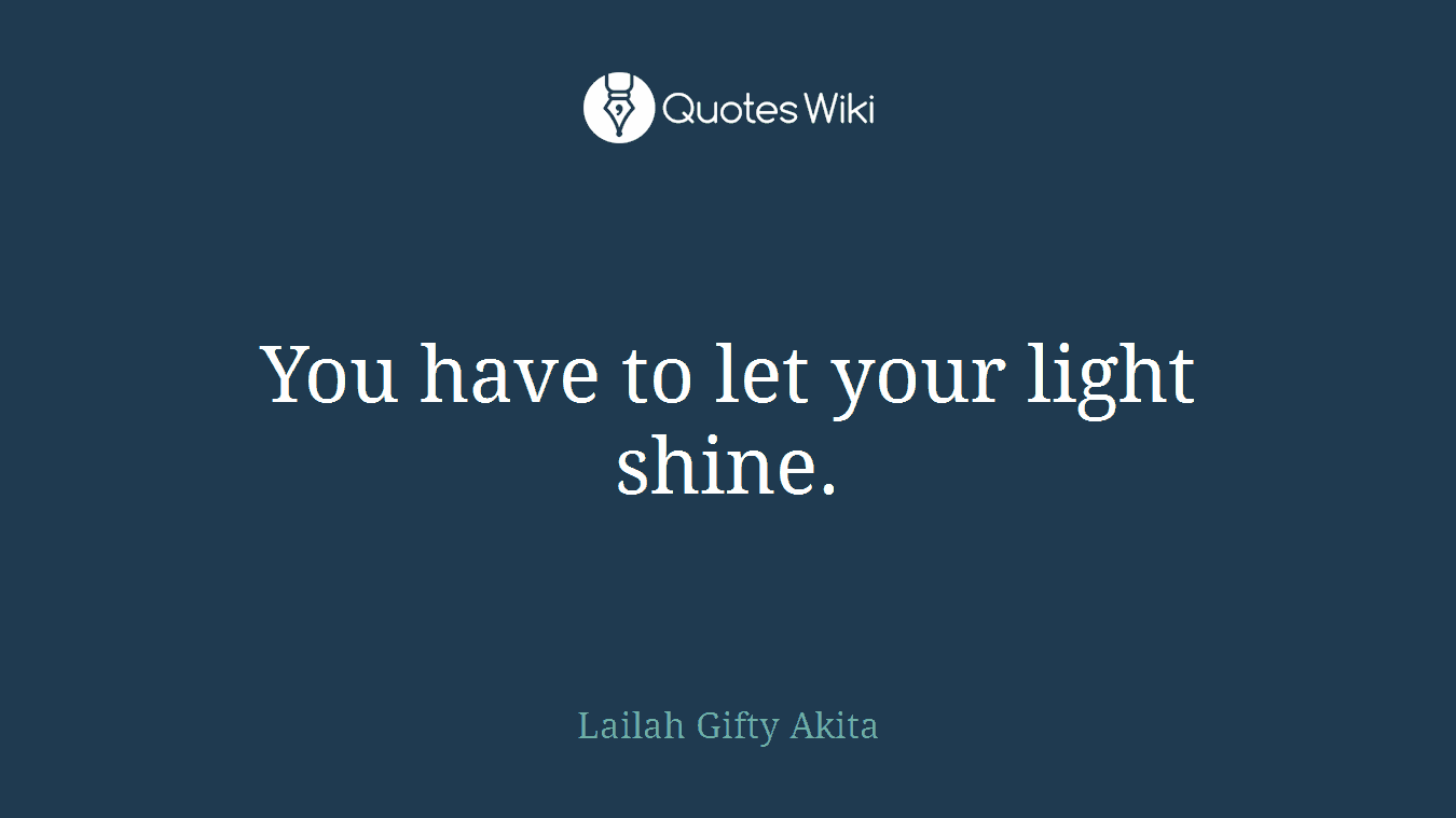 You have to let your light shine.