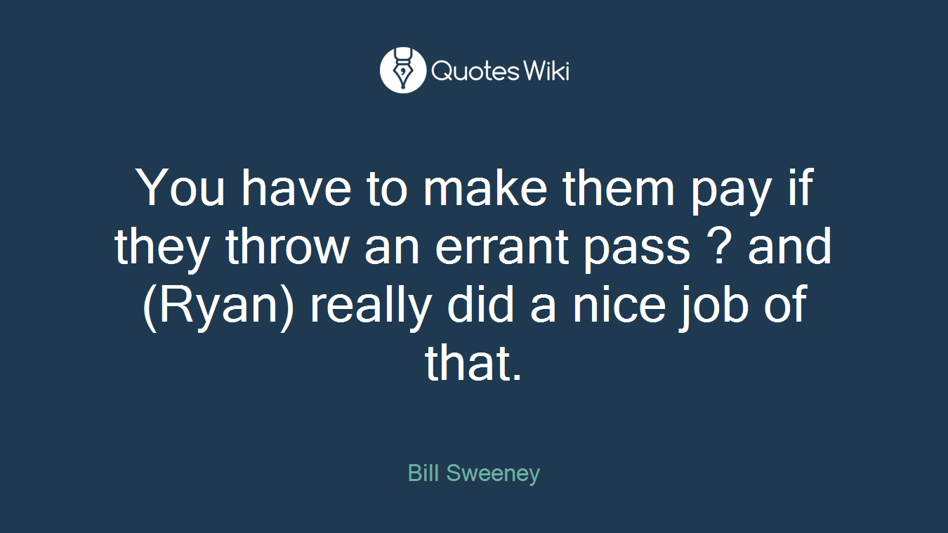 You have to make them pay if they throw an errant pass ? and (Ryan) really did a nice job of that.