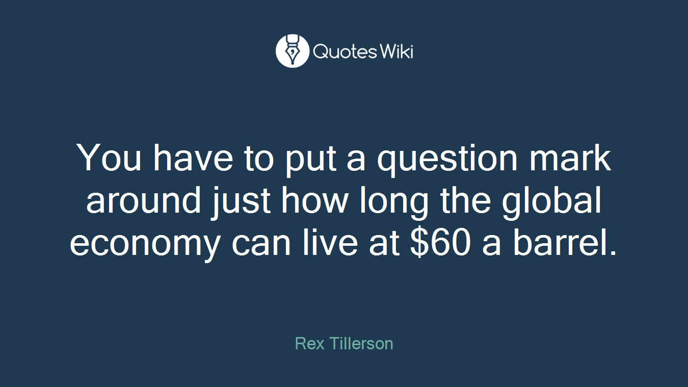 You have to put a question mark around just how long the global economy can live at $60 a barrel.