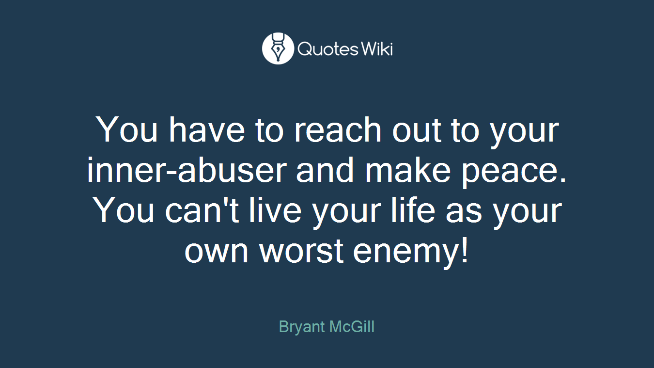 You have to reach out to your inner-abuser and make peace. You can't live your life as your own worst enemy!