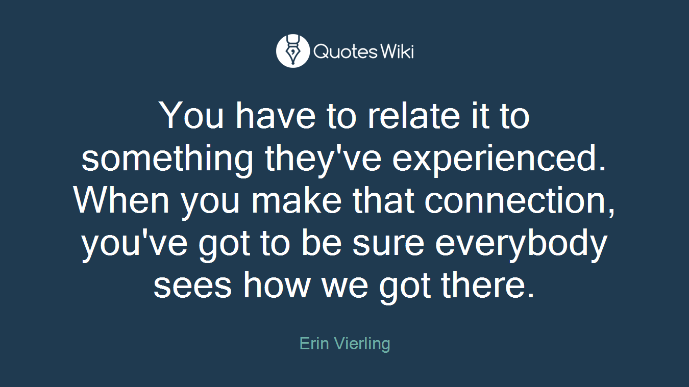 You have to relate it to something they've experienced. When you make that connection, you've got to be sure everybody sees how we got there.