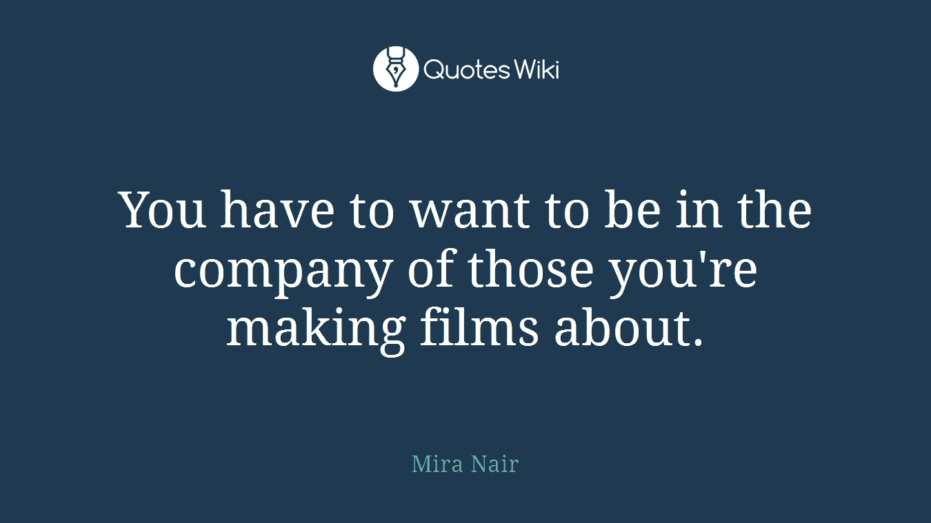 You have to want to be in the company of those you're making films about.