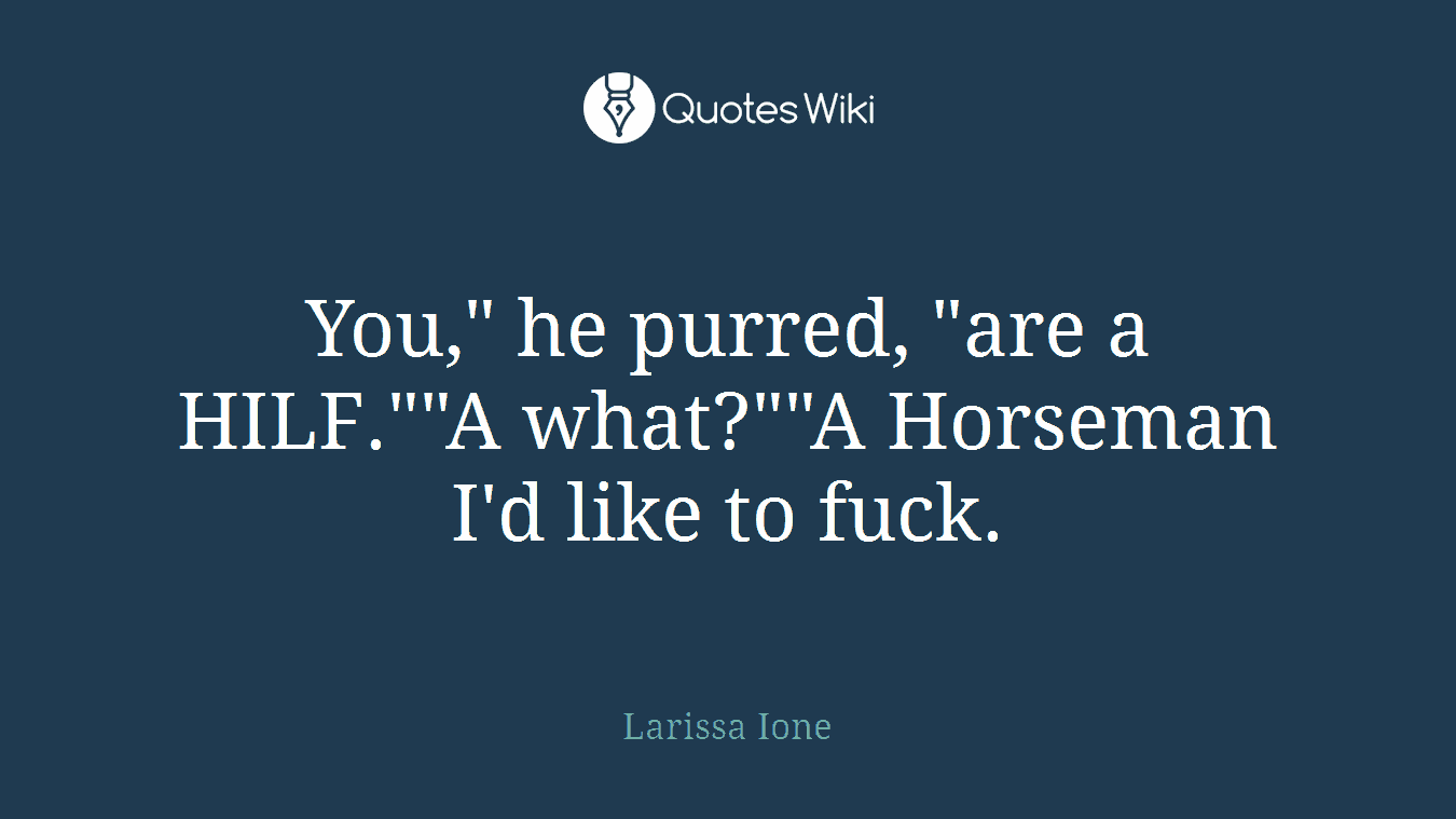 You," he purred, "are a HILF.""A what?""A Horseman I'd like to fuck.