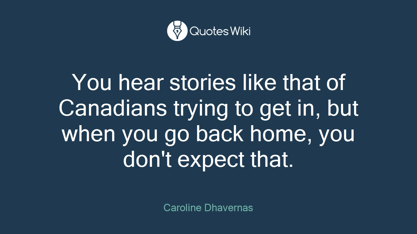 You hear stories like that of Canadians trying to get in, but when you go back home, you don't expect that.