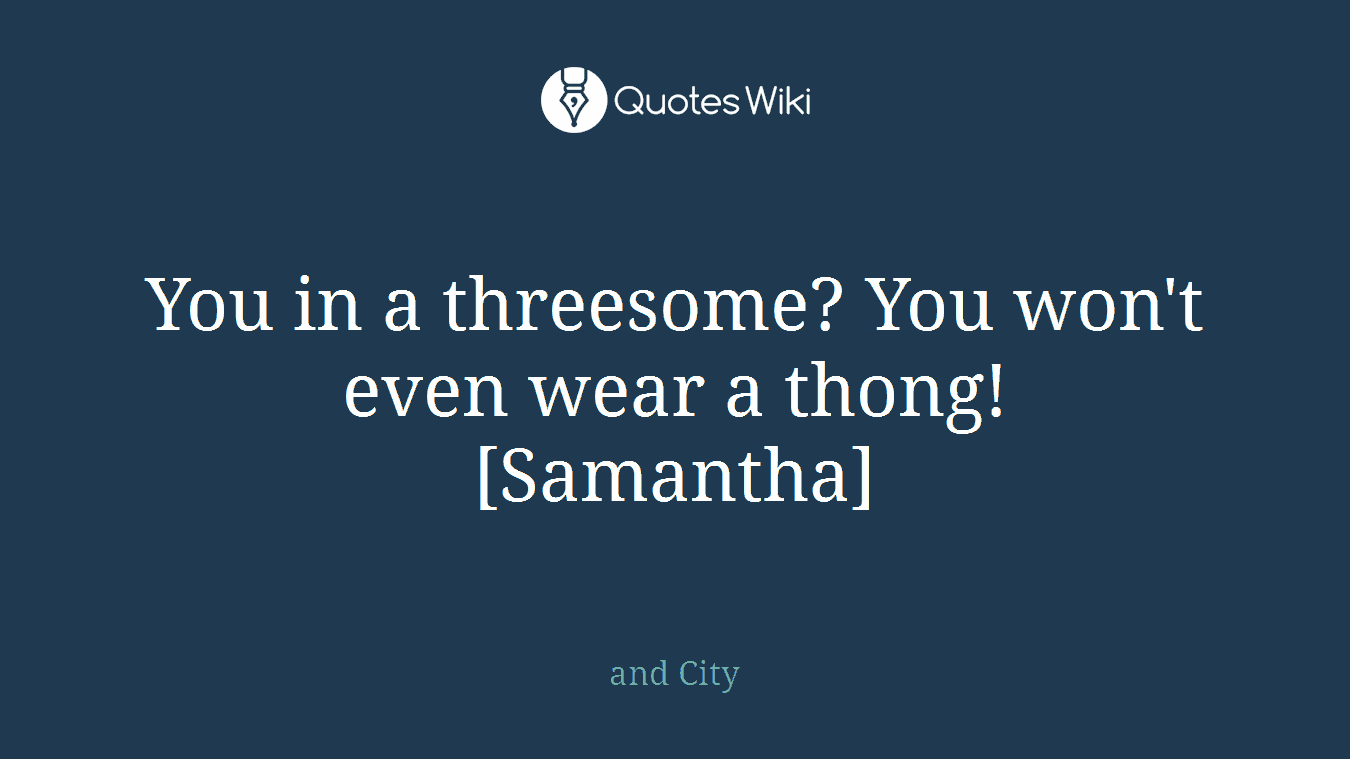 You in a threesome? You won't even wear a thong! [Samantha]
