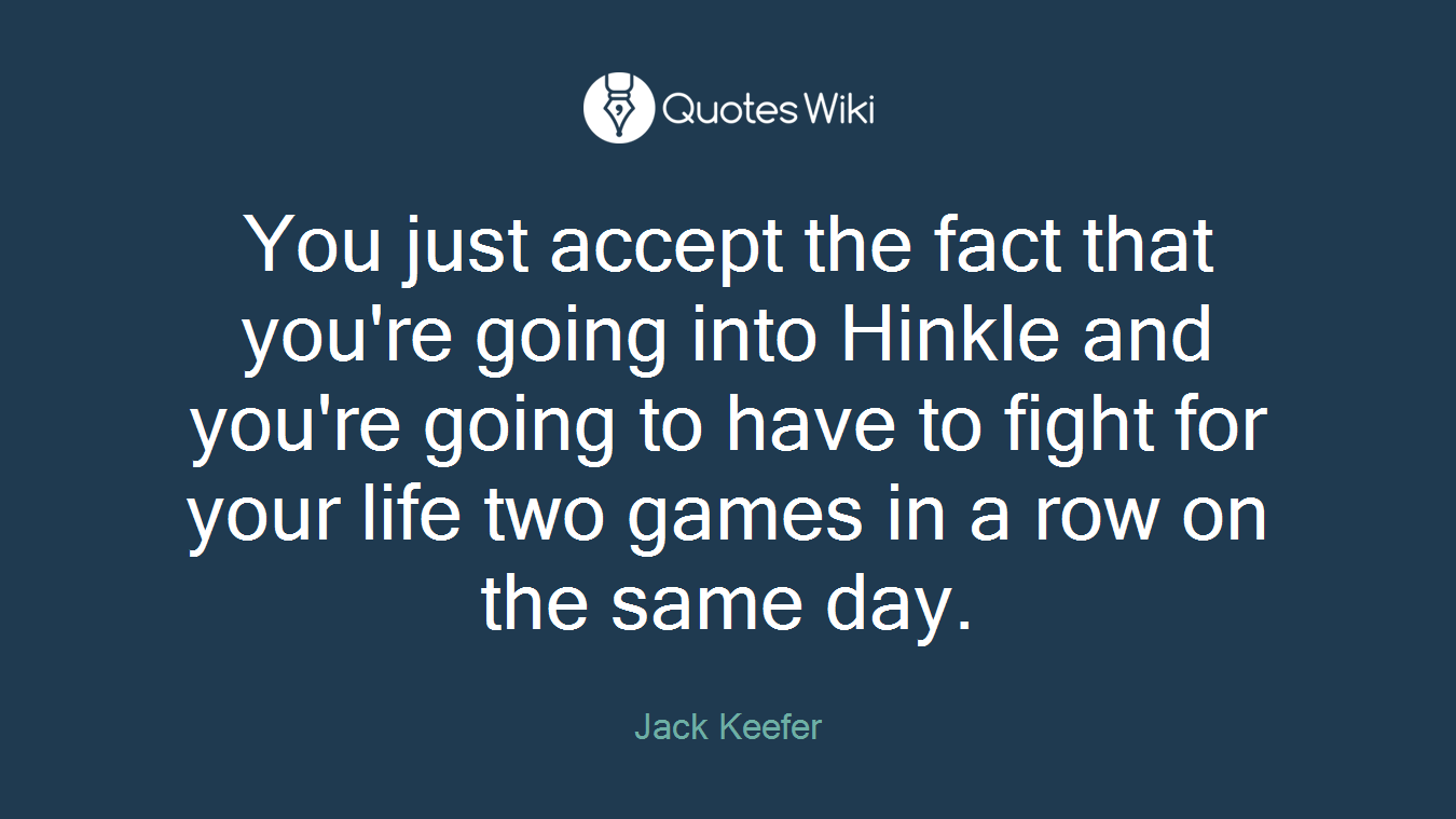 You just accept the fact that you're going into Hinkle and you're going to have to fight for your life two games in a row on the same day.