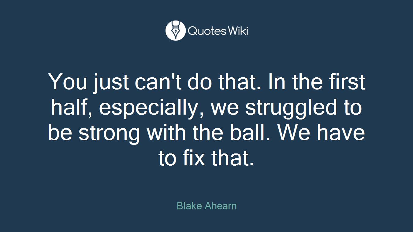 You just can't do that. In the first half, especially, we struggled to be strong with the ball. We have to fix that.