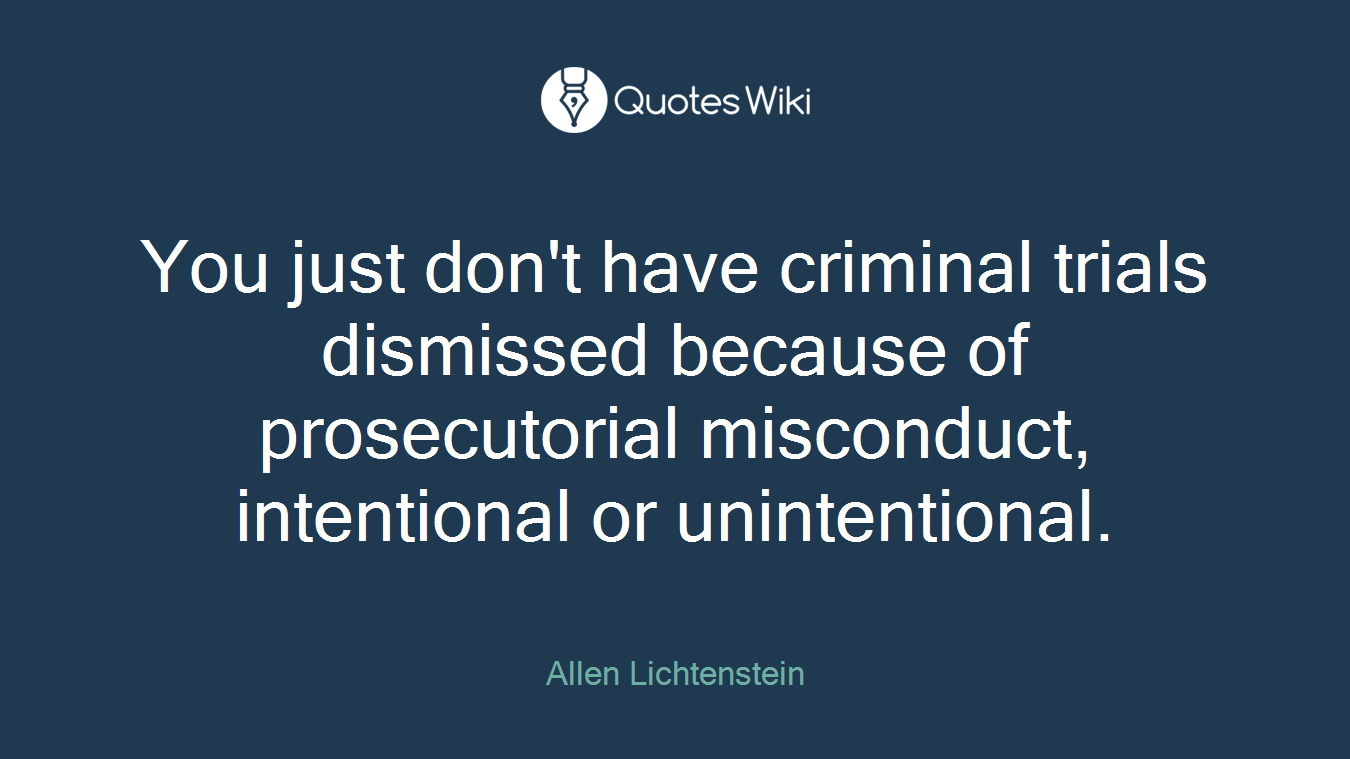 You just don't have criminal trials dismissed because of prosecutorial misconduct, intentional or unintentional.
