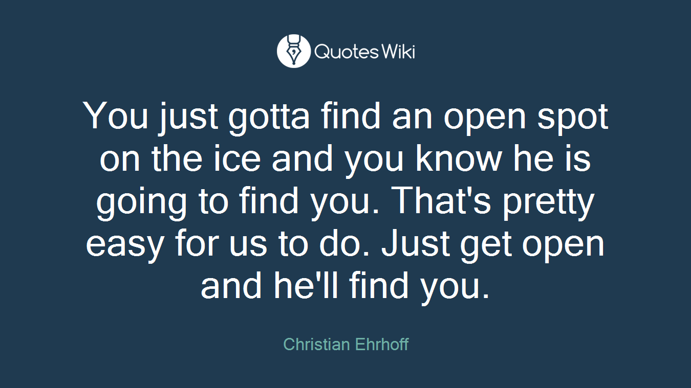You just gotta find an open spot on the ice and you know he is going to find you. That's pretty easy for us to do. Just get open and he'll find you.