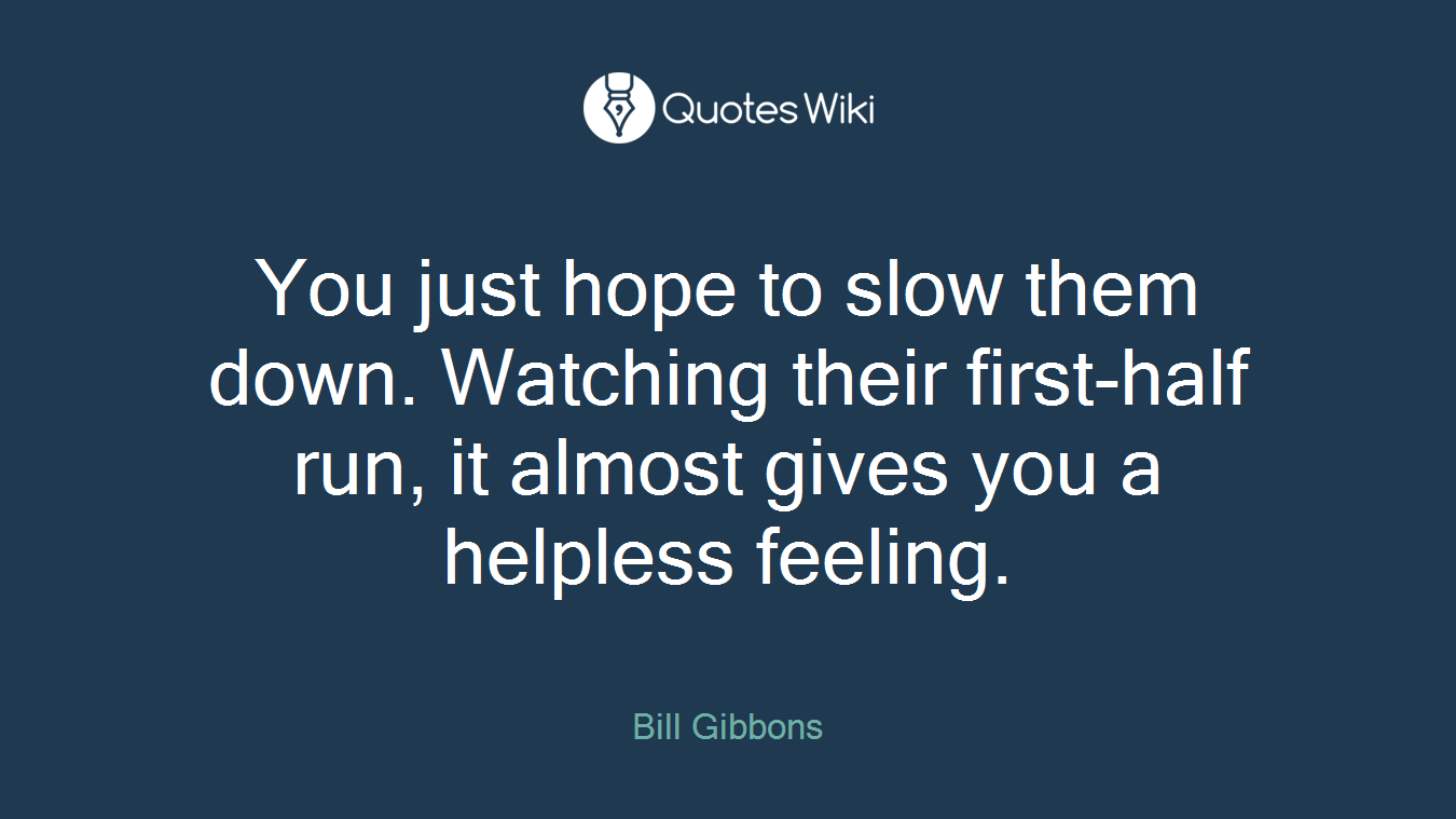 You just hope to slow them down. Watching their first-half run, it almost gives you a helpless feeling.
