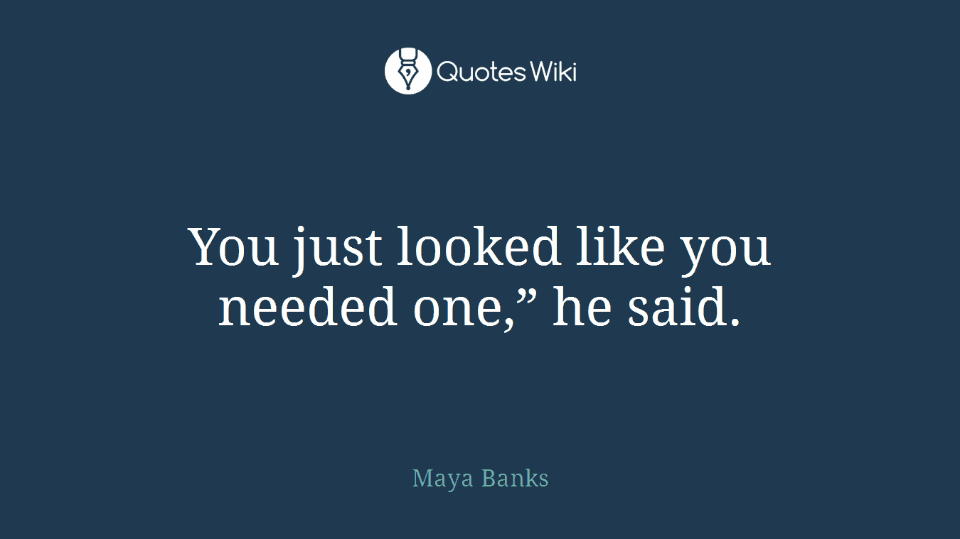 You just looked like you needed one,” he said.