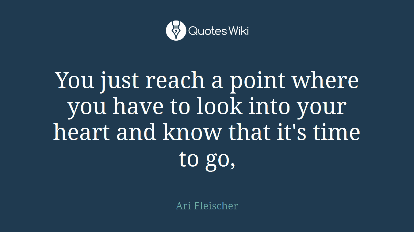 You just reach a point where you have to look into your heart and know that it's time to go,