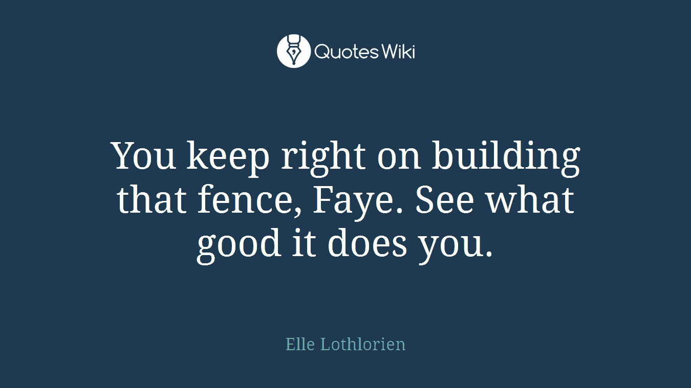 You keep right on building that fence, Faye. See what good it does you.